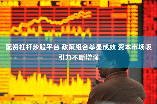 配资杠杆炒股平台 政策组合拳显成效 资本市场吸引力不断增强