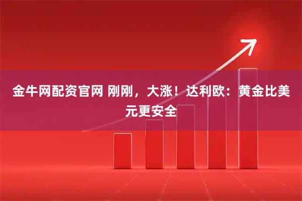 金牛网配资官网 刚刚，大涨！达利欧：黄金比美元更安全