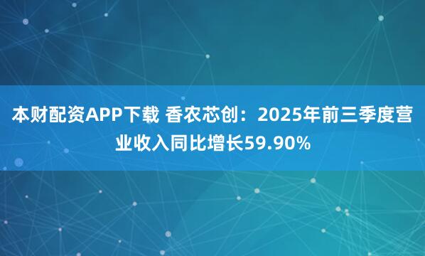 本财配资APP下载 香农芯创：2025年前三季度营业收入同比增长59.90%