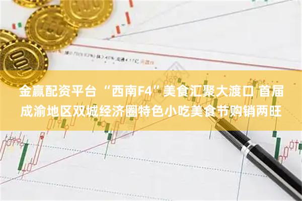 金赢配资平台 “西南F4”美食汇聚大渡口 首届成渝地区双城经济圈特色小吃美食节购销两旺