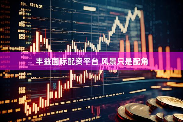 丰益国际配资平台 风景只是配角