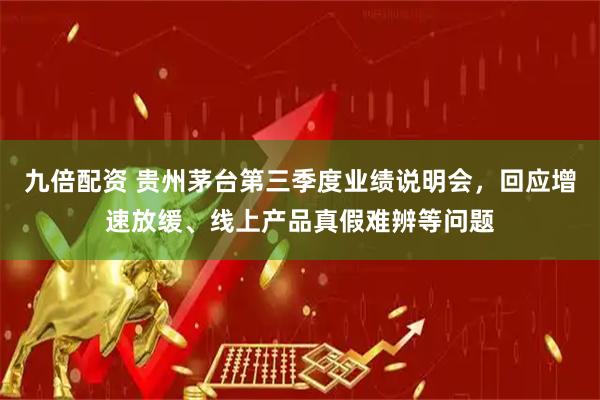 九倍配资 贵州茅台第三季度业绩说明会，回应增速放缓、线上产品真假难辨等问题