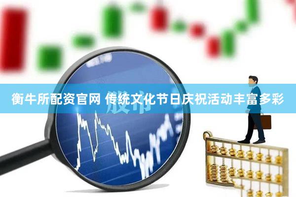衡牛所配资官网 传统文化节日庆祝活动丰富多彩