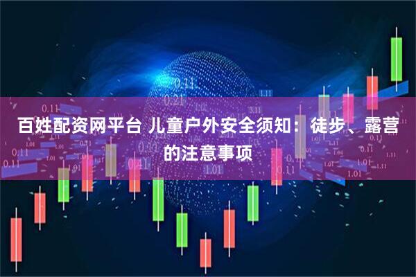 百姓配资网平台 儿童户外安全须知：徒步、露营的注意事项