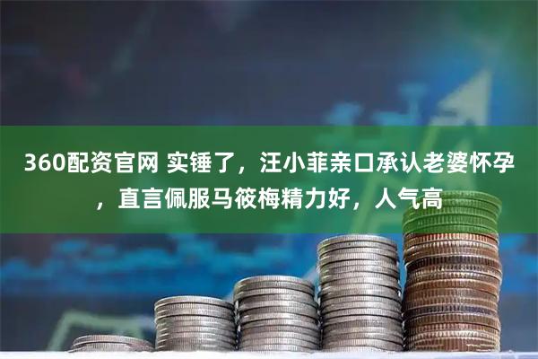 360配资官网 实锤了，汪小菲亲口承认老婆怀孕，直言佩服马筱梅精力好，人气高