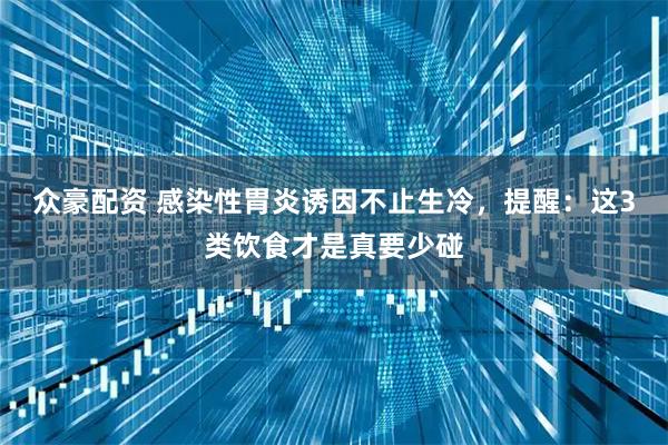 众豪配资 感染性胃炎诱因不止生冷，提醒：这3类饮食才是真要少碰