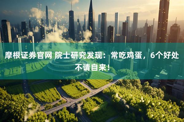摩根证券官网 院士研究发现：常吃鸡蛋，6个好处不请自来！