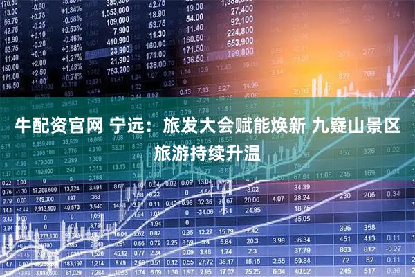 牛配资官网 宁远：旅发大会赋能焕新 九嶷山景区旅游持续升温