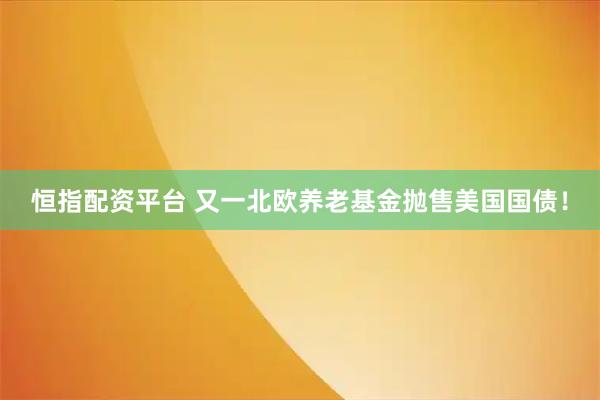 恒指配资平台 又一北欧养老基金抛售美国国债！